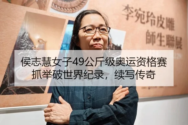 侯志慧女子49公斤级奥运资格赛抓举破世界纪录，续写传奇