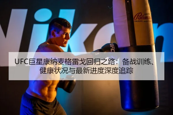 UFC巨星康纳麦格雷戈回归之路：备战训练、健康状况与最新进度深度追踪